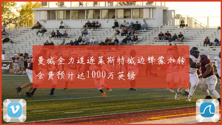 曼城全力追逐莱斯特城边锋蒙加转会费预计达1000万英镑