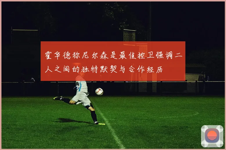 霍华德称尼尔森是最佳控卫强调二人之间的独特默契与合作经历