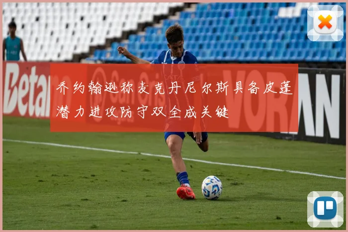 乔约翰逊称麦克丹尼尔斯具备皮蓬潜力进攻防守双全成关键
