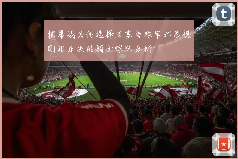 揭幕战为何选择活塞与绿军却忽视刚进东决的骑士球队分析